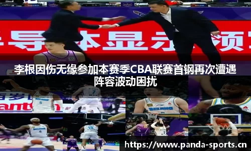 李根因伤无缘参加本赛季CBA联赛首钢再次遭遇阵容波动困扰