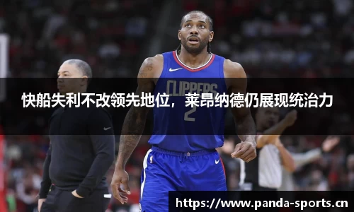 快船失利不改领先地位，莱昂纳德仍展现统治力