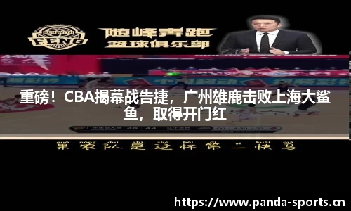 重磅！CBA揭幕战告捷，广州雄鹿击败上海大鲨鱼，取得开门红