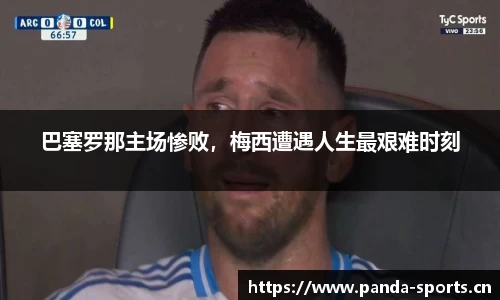 巴塞罗那主场惨败，梅西遭遇人生最艰难时刻