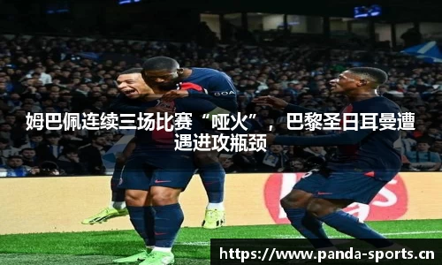 姆巴佩连续三场比赛“哑火”，巴黎圣日耳曼遭遇进攻瓶颈