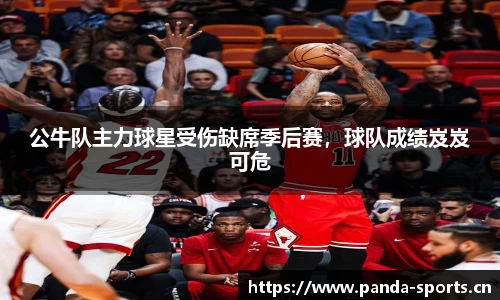 公牛队主力球星受伤缺席季后赛，球队成绩岌岌可危