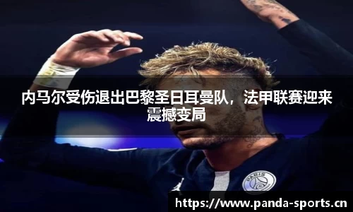 内马尔受伤退出巴黎圣日耳曼队，法甲联赛迎来震撼变局