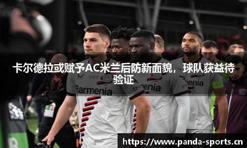 卡尔德拉或赋予AC米兰后防新面貌，球队获益待验证
