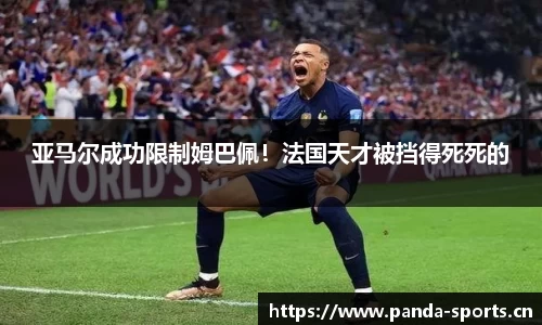 亚马尔成功限制姆巴佩！法国天才被挡得死死的