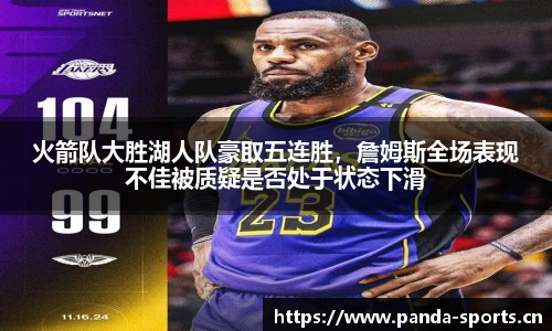火箭队大胜湖人队豪取五连胜，詹姆斯全场表现不佳被质疑是否处于状态下滑