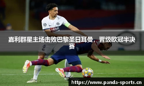 嘉利群星主场击败巴黎圣日耳曼，晋级欧冠半决赛
