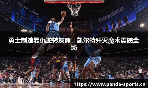 勇士制造复仇逆转灰熊，凯尔特歼灭魔术震撼全场