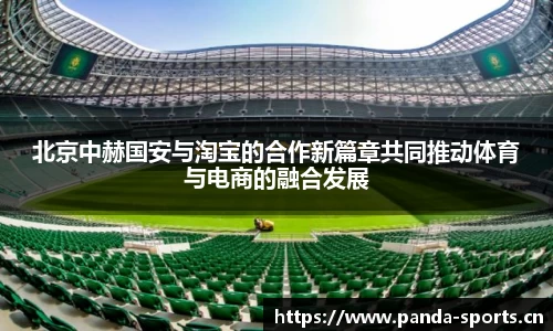 北京中赫国安与淘宝的合作新篇章共同推动体育与电商的融合发展