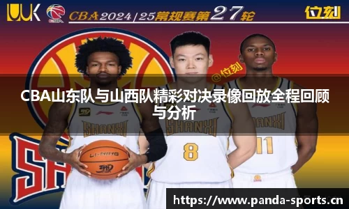 CBA山东队与山西队精彩对决录像回放全程回顾与分析