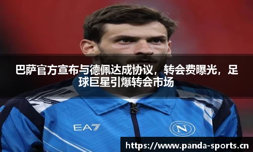 巴萨官方宣布与德佩达成协议，转会费曝光，足球巨星引爆转会市场