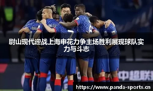 尉山现代迎战上海申花力争主场胜利展现球队实力与斗志