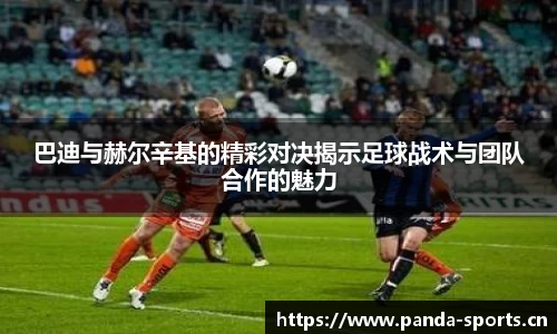 巴迪与赫尔辛基的精彩对决揭示足球战术与团队合作的魅力