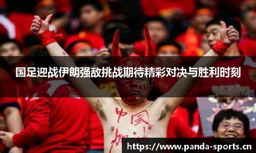 国足迎战伊朗强敌挑战期待精彩对决与胜利时刻