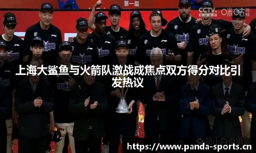 上海大鲨鱼与火箭队激战成焦点双方得分对比引发热议