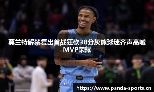 莫兰特解禁复出首战狂砍38分灰熊球迷齐声高喊MVP荣耀