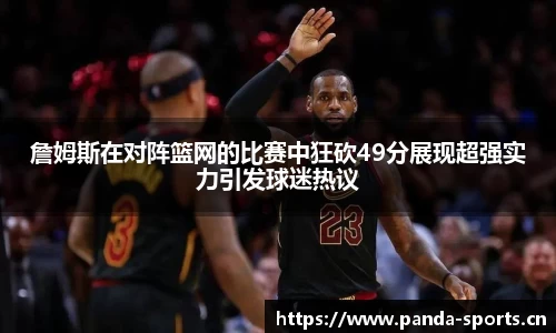 詹姆斯在对阵篮网的比赛中狂砍49分展现超强实力引发球迷热议