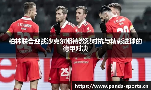 柏林联合迎战沙克尔期待激烈对抗与精彩进球的德甲对决